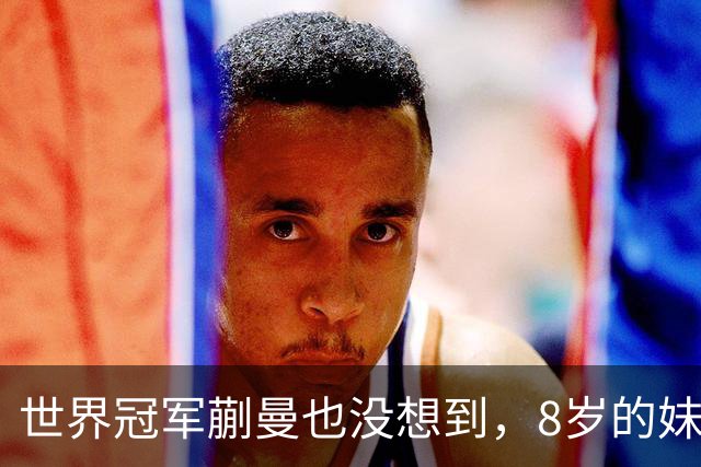 世界冠军蒯曼也没想到，8岁的妹妹蒯捷，竟再凭一个举动给她长脸
