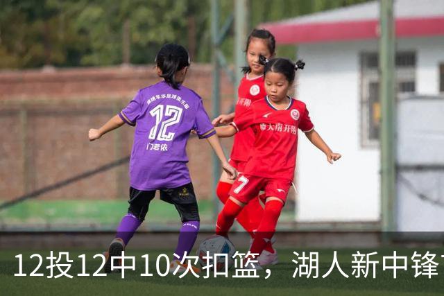 12投12中10次扣篮，湖人新中锋首秀比肩奥尼尔